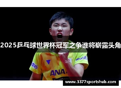 2025乒乓球世界杯冠军之争谁将崭露头角