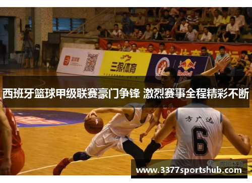 西班牙篮球甲级联赛豪门争锋 激烈赛事全程精彩不断