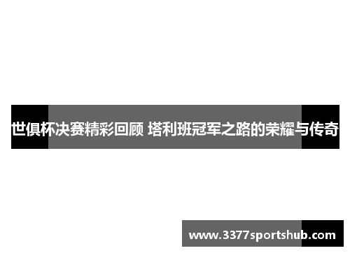 世俱杯决赛精彩回顾 塔利班冠军之路的荣耀与传奇