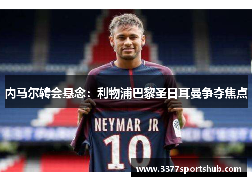 内马尔转会悬念：利物浦巴黎圣日耳曼争夺焦点
